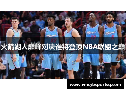 火箭湖人巅峰对决谁将登顶NBA联盟之巅